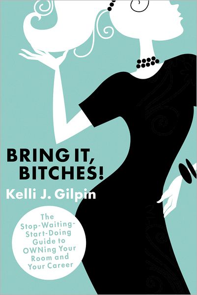 Bring It, Bitches!: The Stop-Waiting-Start-Doing Guide to OWNing Your Room and Your Career