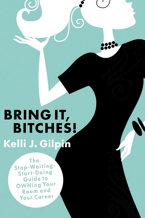 Bring It, Bitches!: The Stop-Waiting-Start-Doing Guide to OWNing Your Room and Your Career