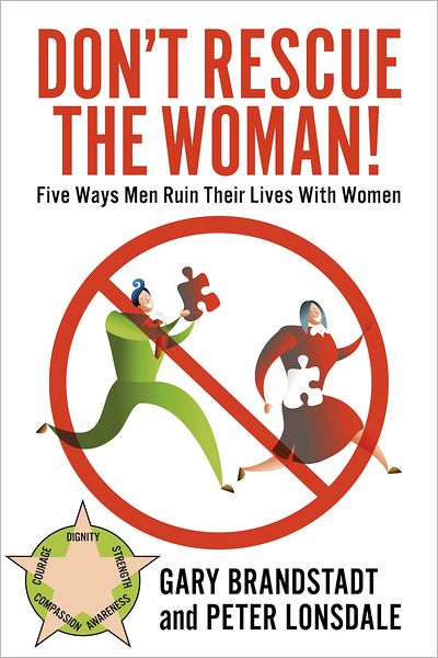 Don't Rescue the Woman!: Five Ways Men Ruin Their Lives With Women