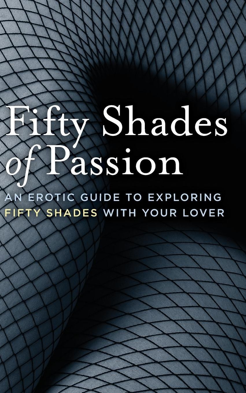 Fifty Shades of Passion: An Erotic Guide to Exploring Fifty Shades with Your Lover