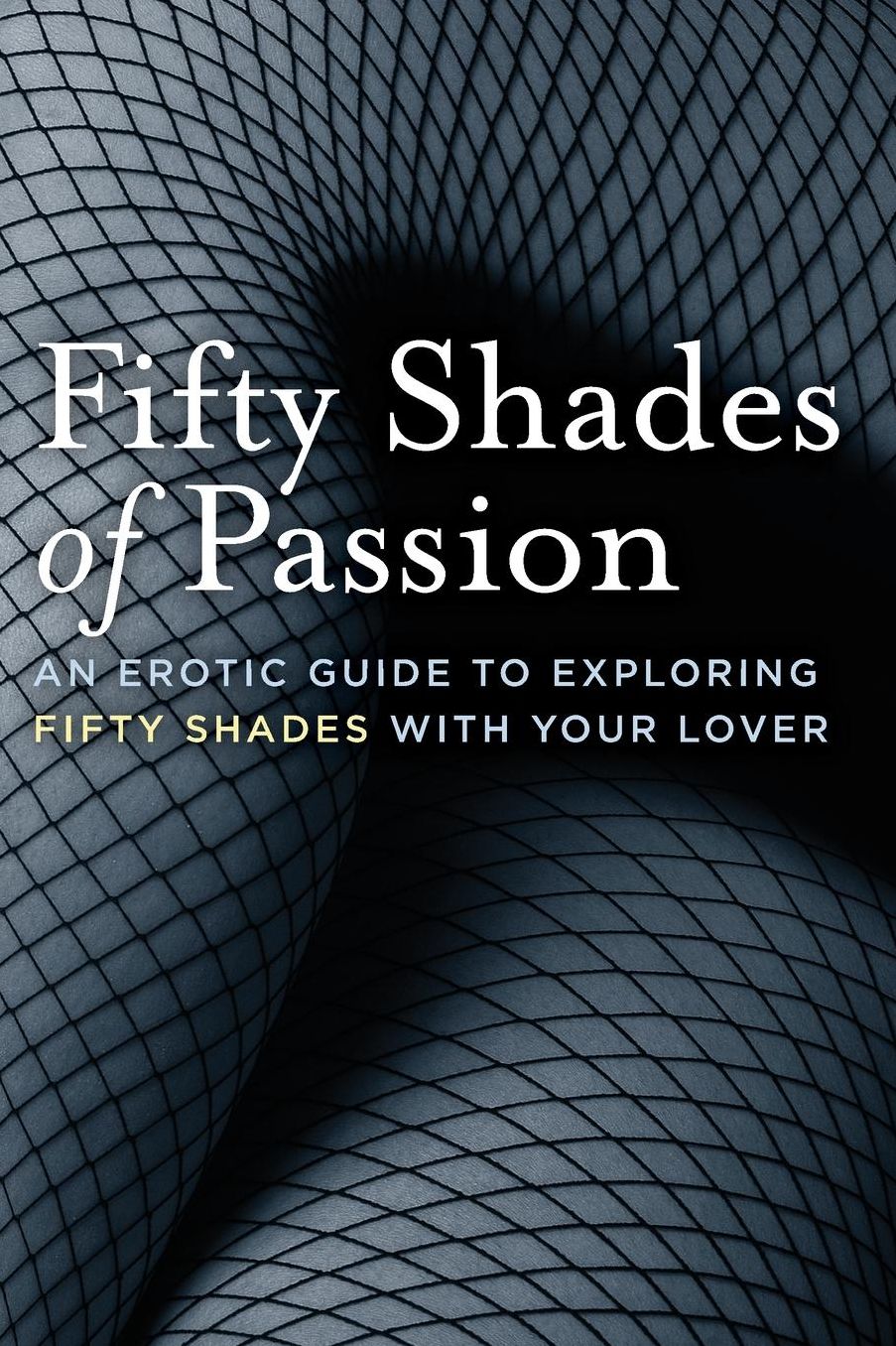 Fifty Shades of Passion: An Erotic Guide to Exploring Fifty Shades with Your Lover