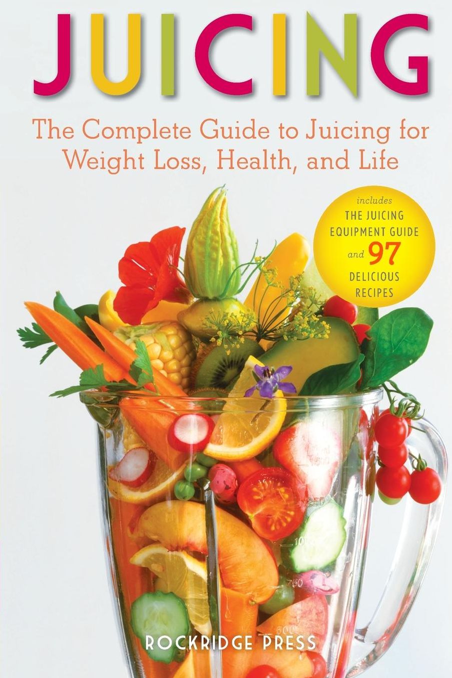 Juicing: The Complete Guide to Juicing for Weight Loss, Health and Life - Includes the Juicing Equipment Guide and 97 Delicious Recipes