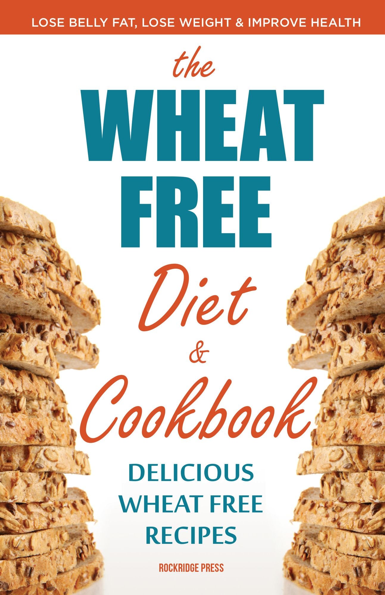 The Wheat Free Diet & Cookbook: Lose Belly Fat, Lose Weight, and Improve Health with Delicious Wheat Free Recipes