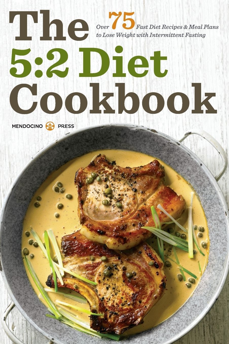 5:2 Diet Cookbook: 2 Diet Cookbook: Over 75 Fast Diet Recipes and Meal Plans to Lose Weight with Intermittent Fasting