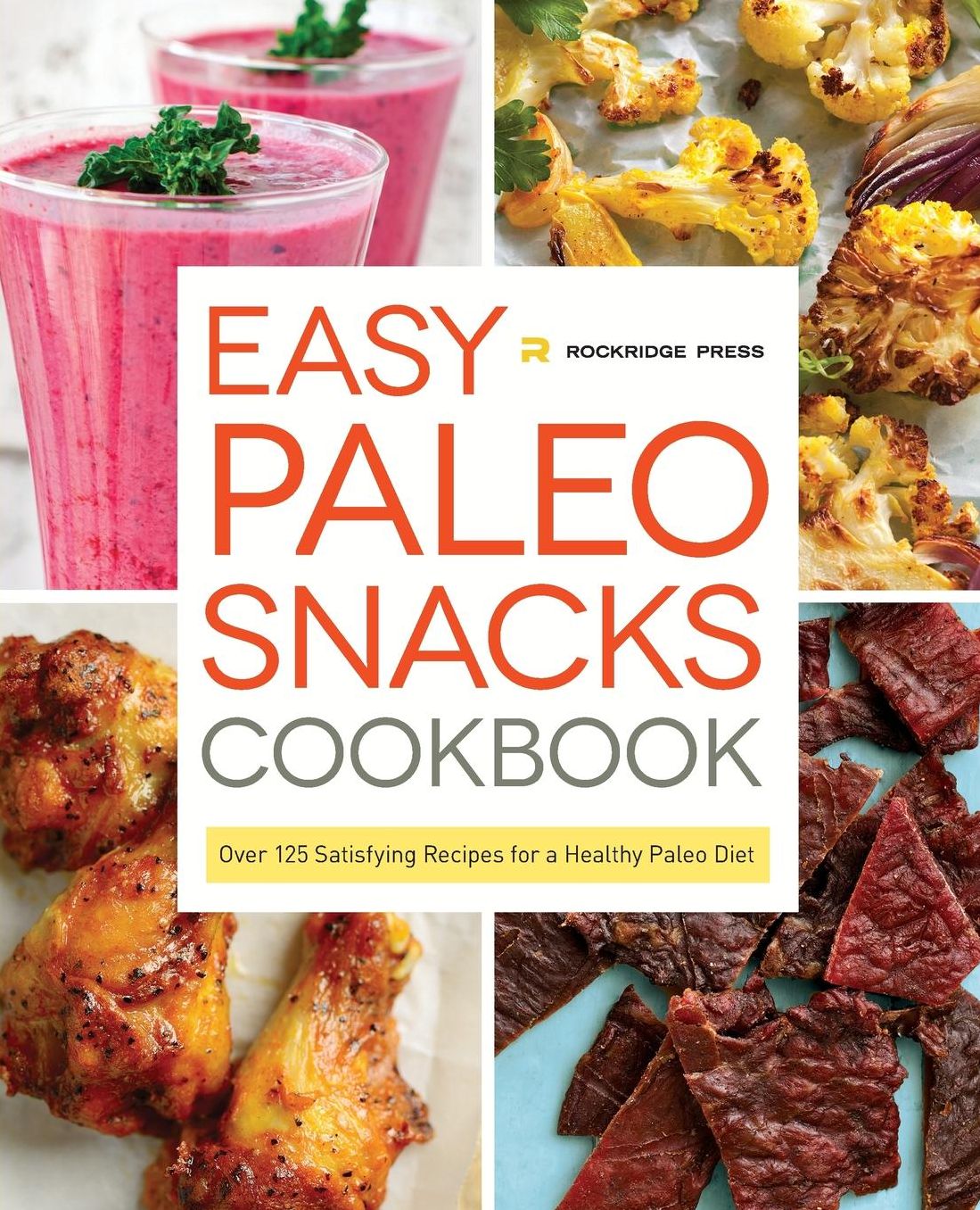 Easy Paleo Snacks Cookbook: Over 125 Satisfying Recipes for a Healthy Paleo Diet