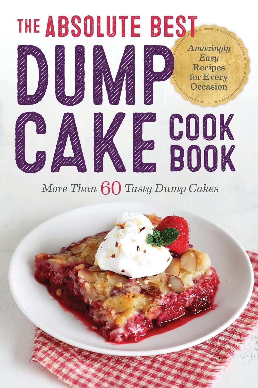 Absolute Best Dump Cake Cookbook: More Than 60 Tasty Dump Cakes