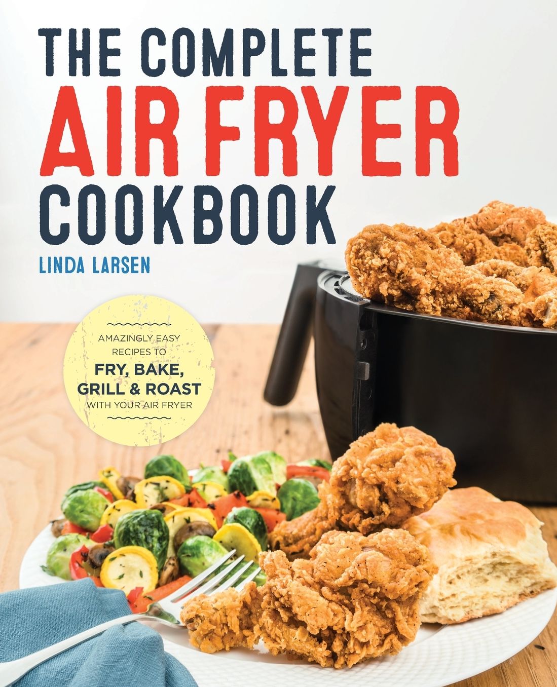 The Complete Air Fryer Cookbook: Amazingly Easy Recipes to Fry, Bake, Grill, and Roast with Your Air Fryer
