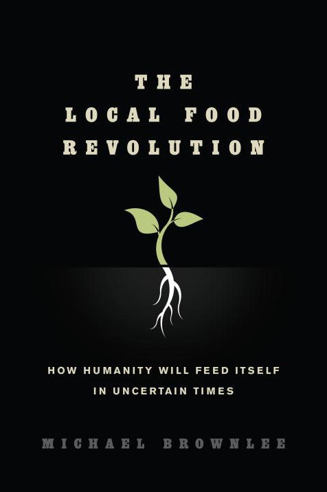 The Local Food Revolution: How Humanity Will Feed Itself in Uncertain Times