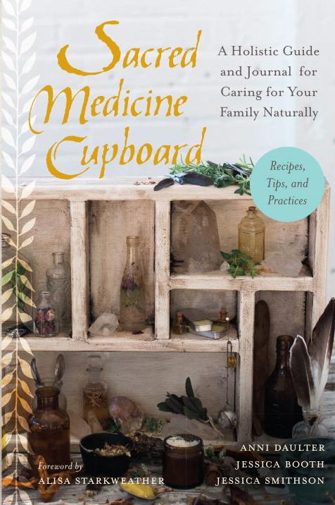 Sacred Medicine Cupboard: A Holistic Guide and Journal for Caring for Your Family Naturally-Recipes, Tips, and Practices