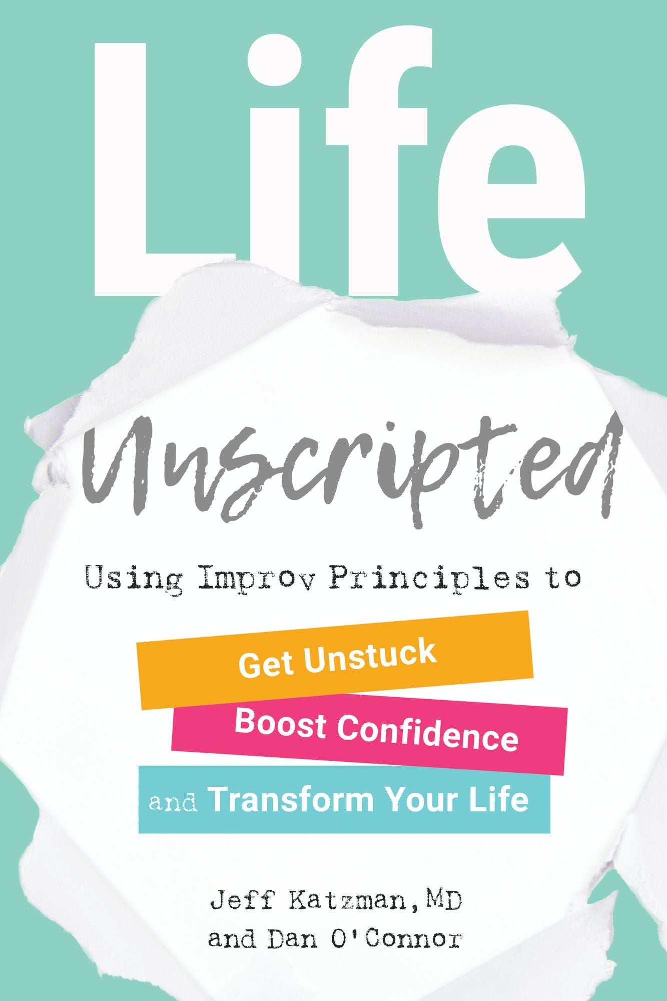 Life Unscripted: Use Improv Principles to Get Unstuck, Boost Confidence, and Transform Your Life