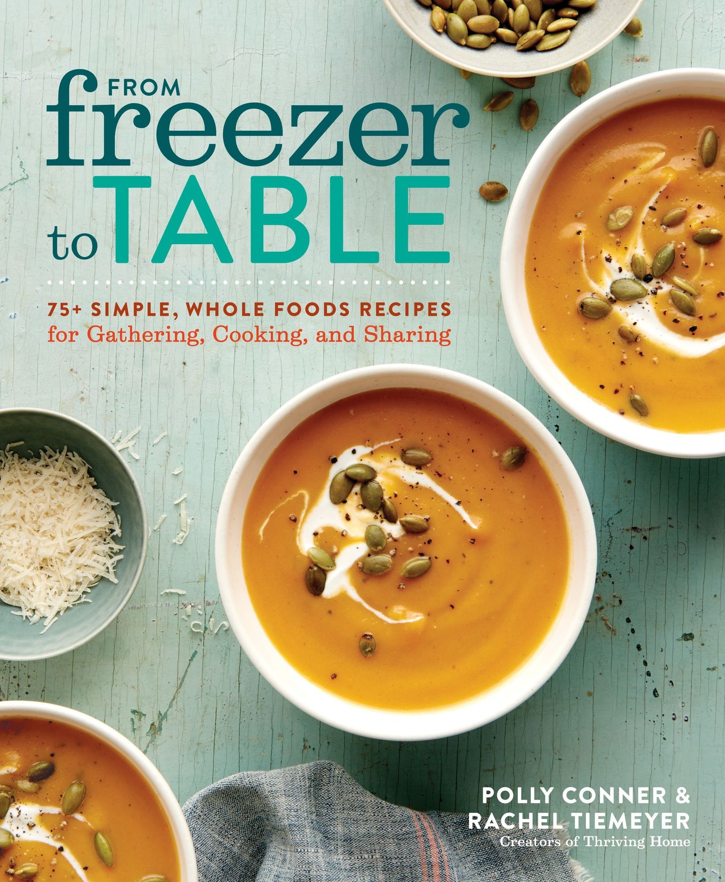 From Freezer to Table: 75+ Simple, Whole Foods Recipes for Gathering, Cooking, and Sharing: A Cookbook