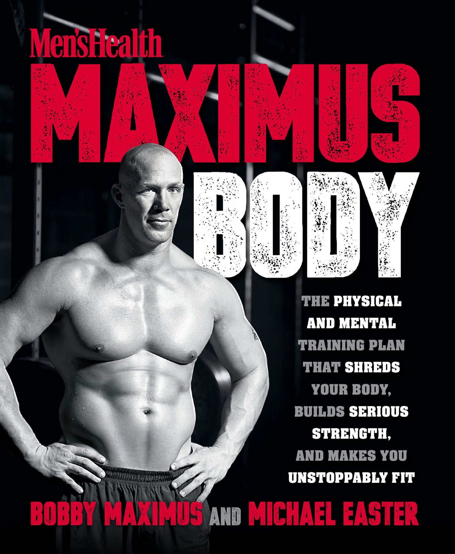 Men's Health Maximus Body: The Physical And Mental Training Plan That Shreds Your Body, Builds Serious Strength, And Makes You Unstoppably Fit