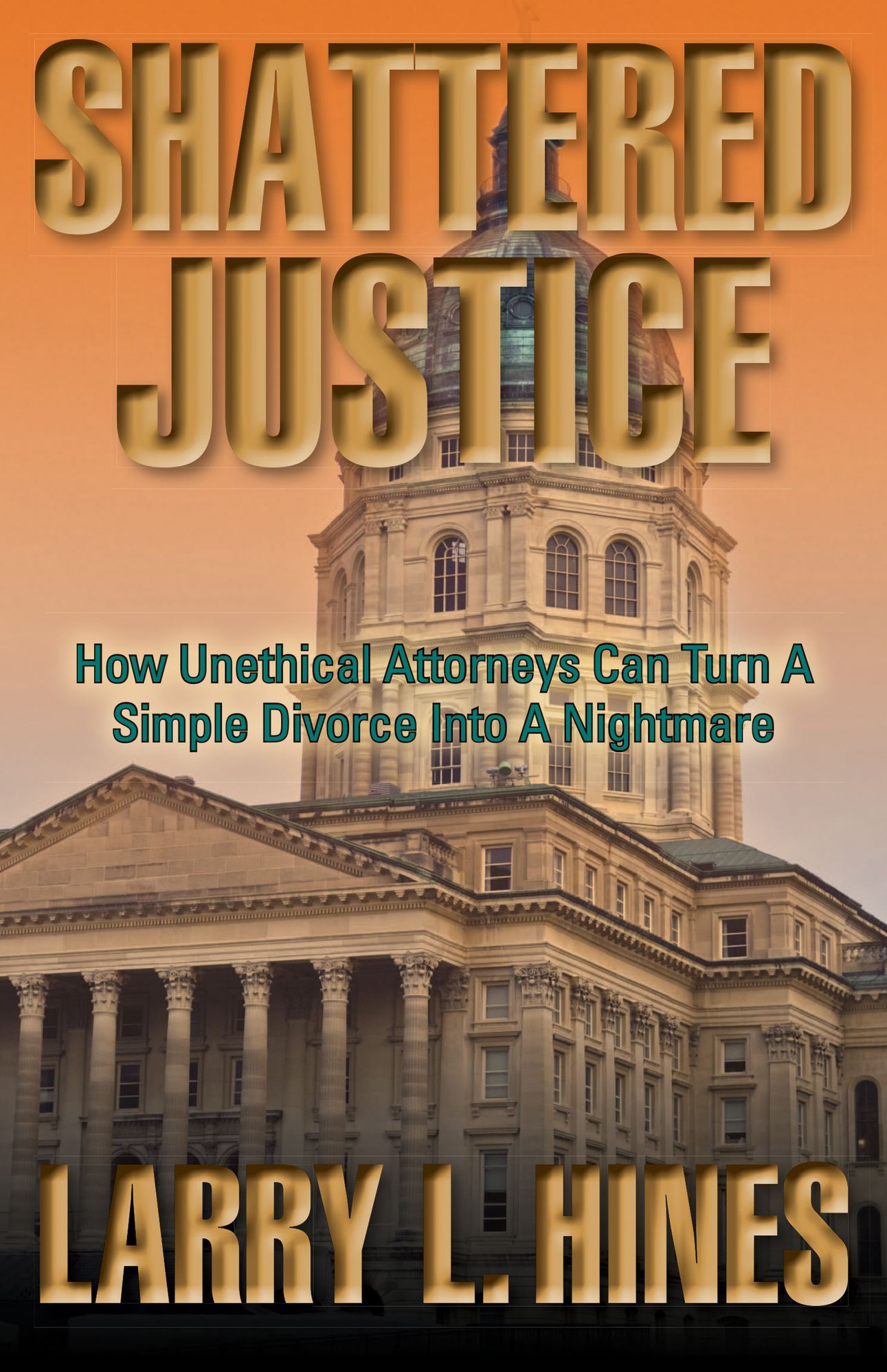 Shattered Justice: How Unethical Attorneys Can Turn A How Unethical Attorneys Can Turn a Simple Divorce Into a Nightmare
