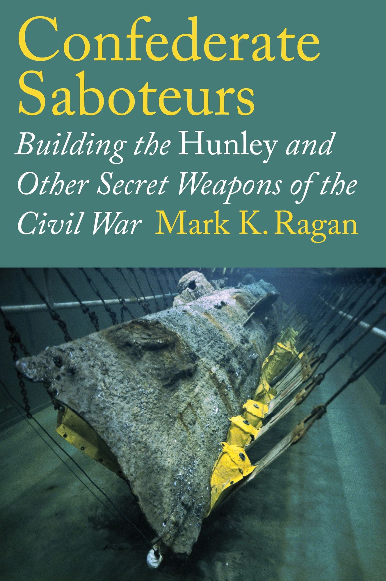 Confederate Saboteurs: Building the Hunley and Other Secret Weapons of the Civil War