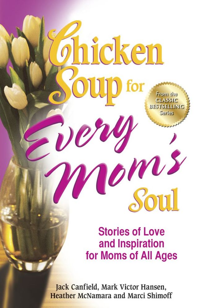 Chicken Soup for Every Mom's Soul: Stories of Love and Inspiration for Moms of all Ages