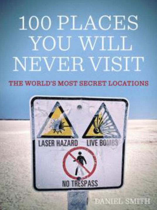 100 Places You Will Never Visit: The World's Most Secret Locations