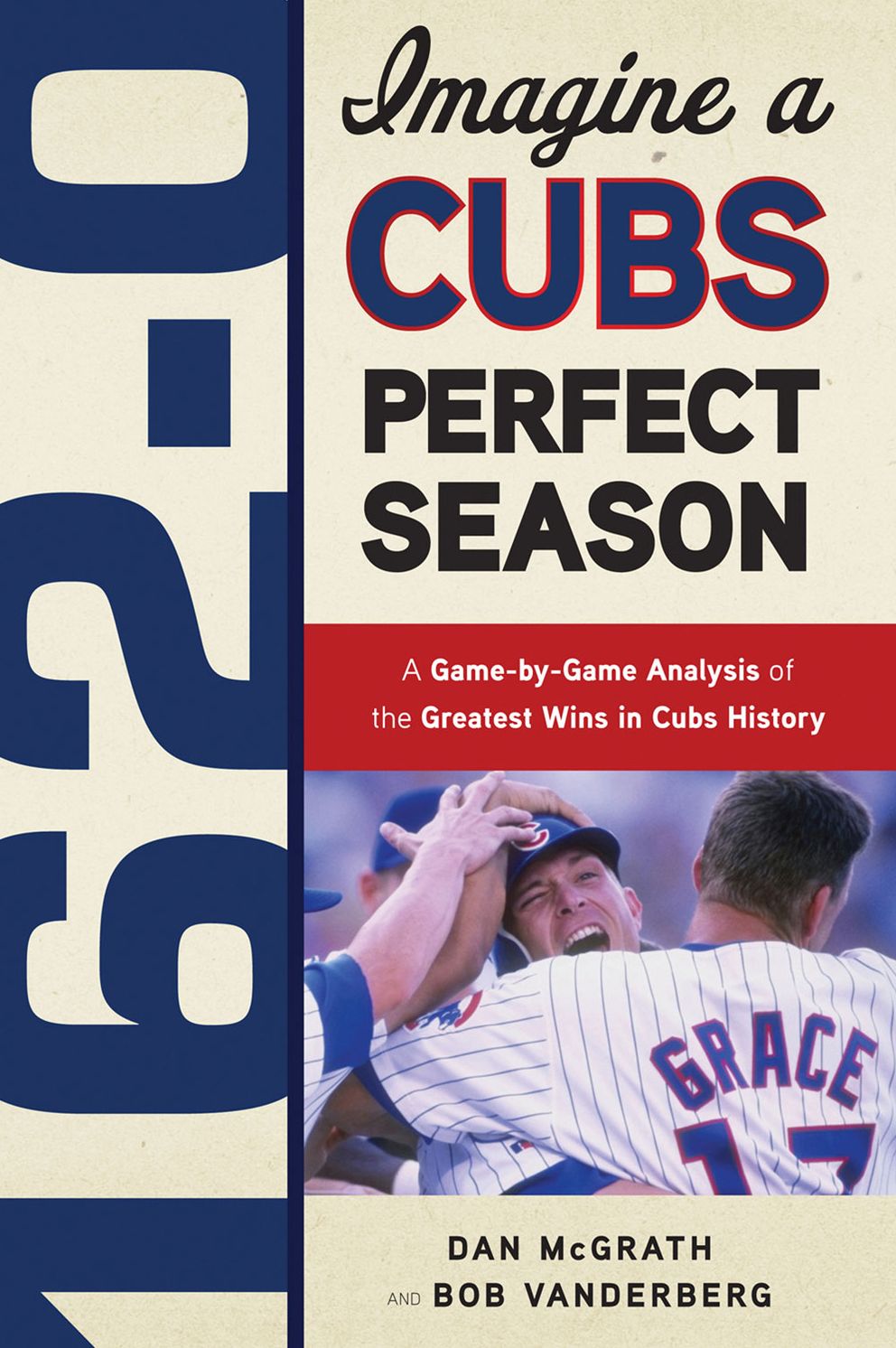 162-0: Imagine a Cubs Perfect Season: A Game-by-Game Anaylsis of the Greatest Wins in Cubs History