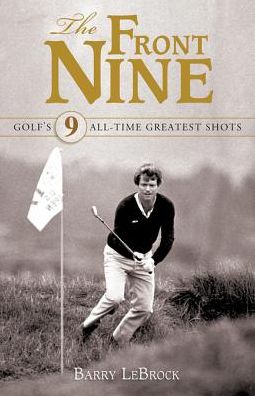 The Front Nine: Golf's 9 All-Time Greatest Shots