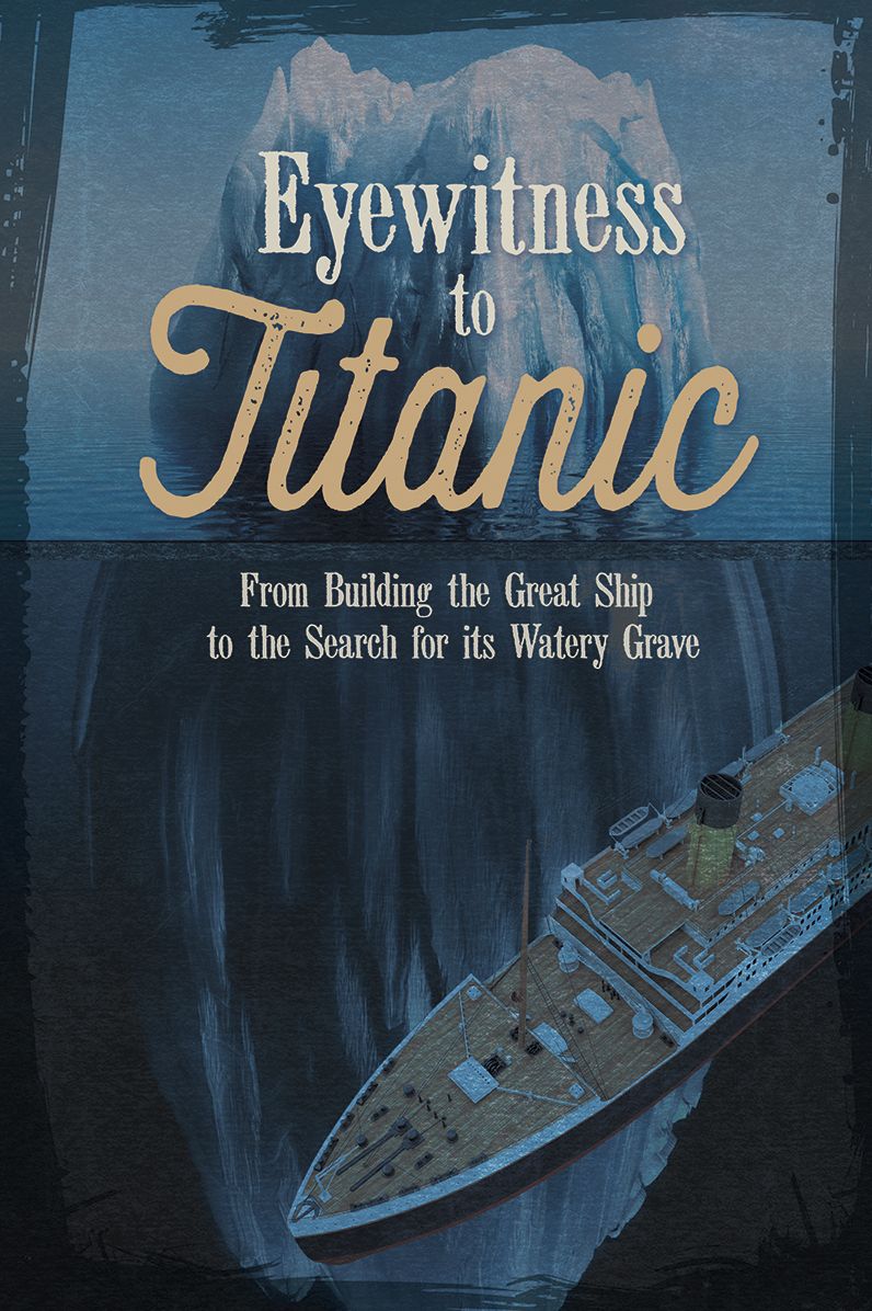 Eyewitness to Titanic : From Building the Great Ship to the Search for Its Watery Grave