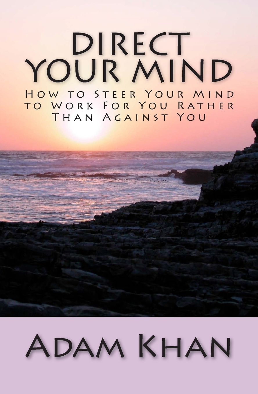 Direct Your Mind: How to Steer Your Mind to Work For You Rather Than Against You
