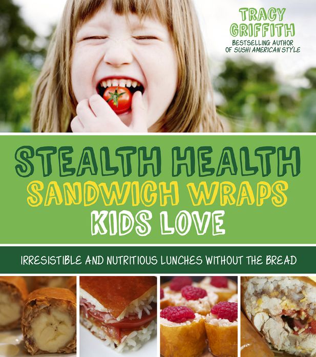 Stealth Health Lunches Kids Love: Irresistible and Nutritious Gluten-Free Sandwiches, Wraps and Other Easy Eats