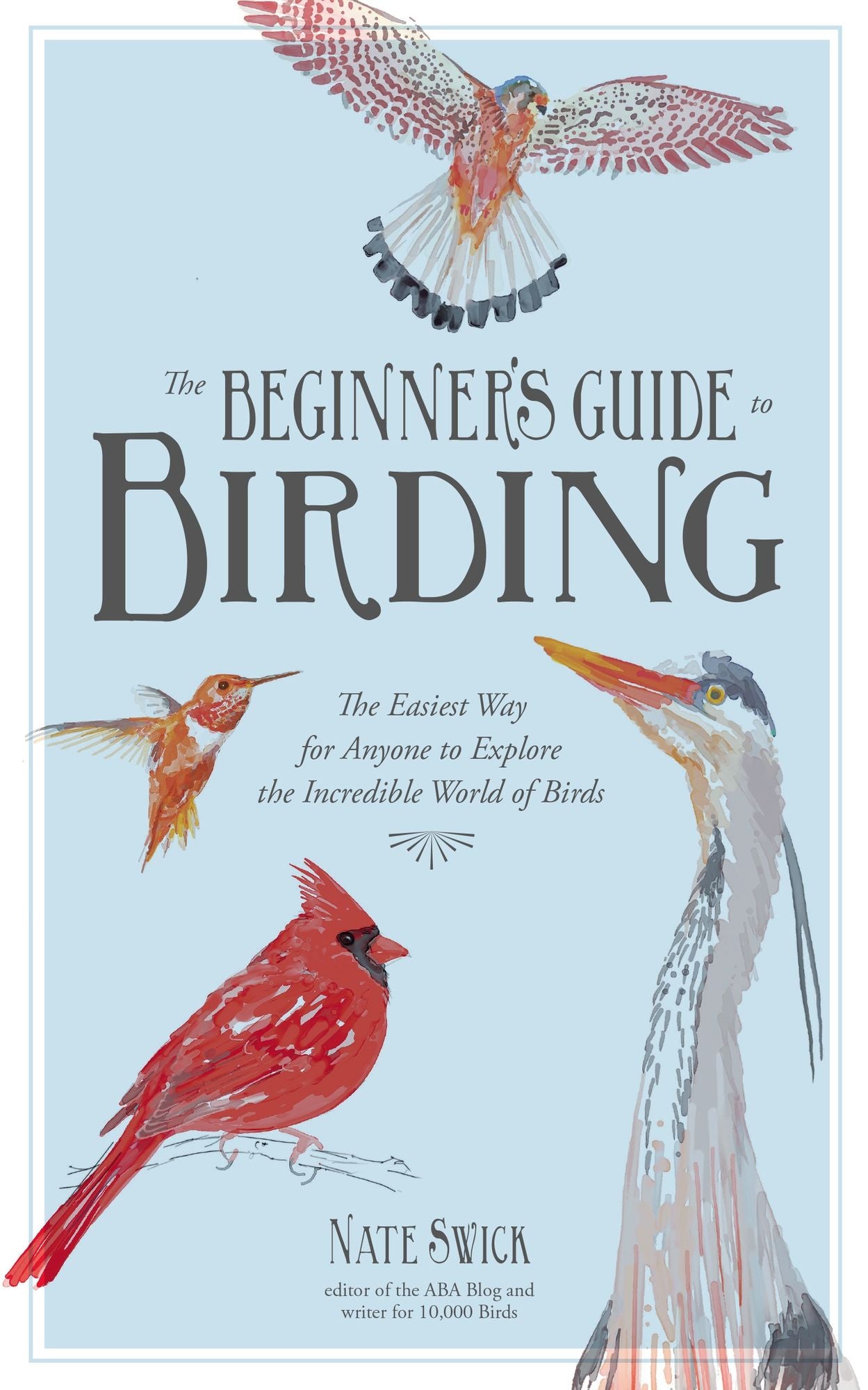 The Beginner's Guide to Birding: The Easiest Way for Anyone to Explore the Incredible World of Birds