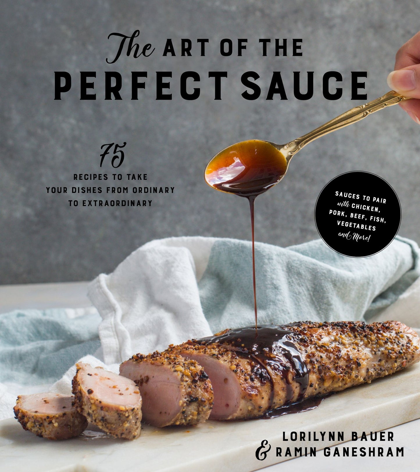 The Art of the Perfect Sauce: 75 Recipes to Take Your Dishes from Ordinary to Extraordinary