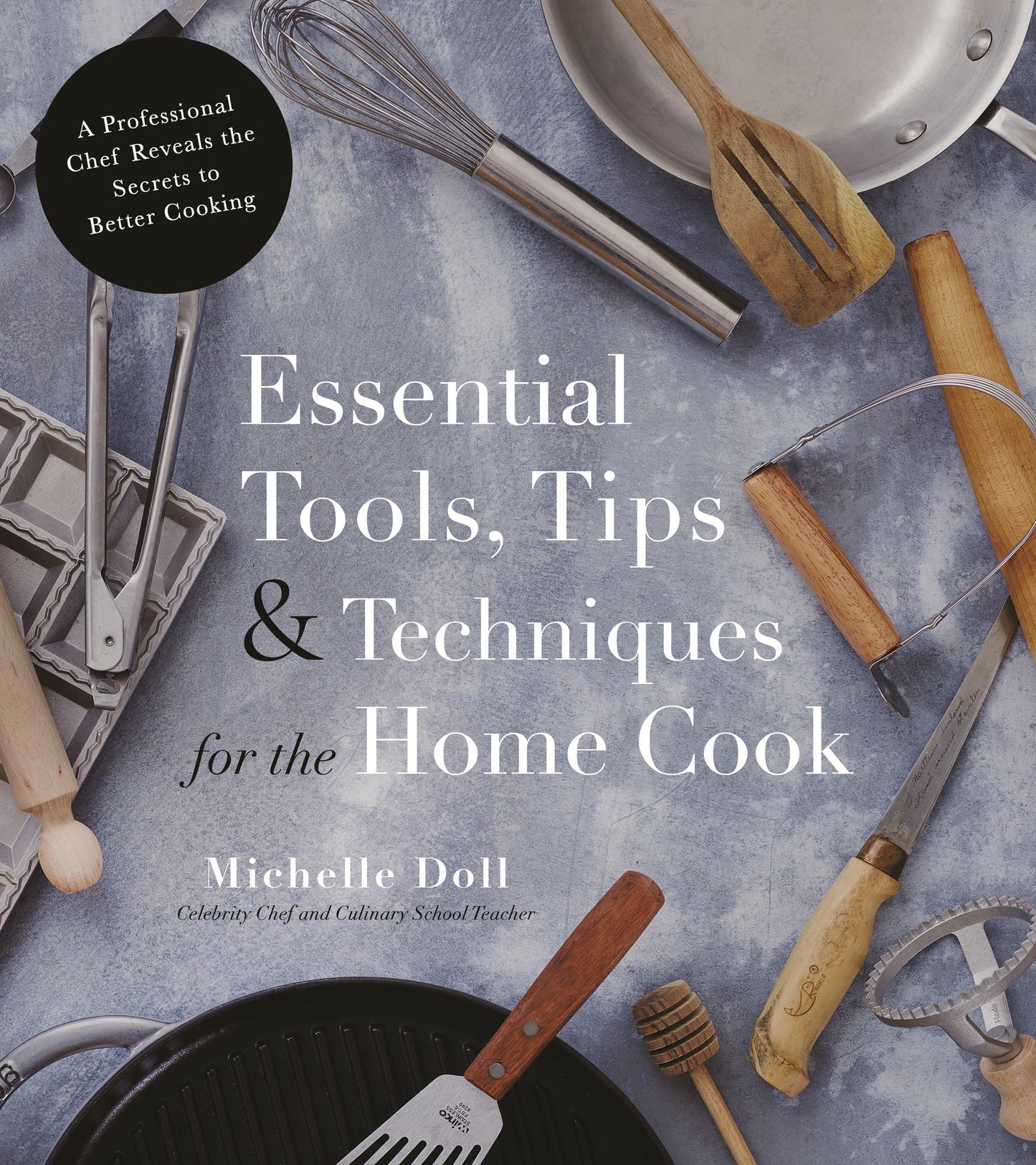 Essential Tools, Tips and Tricks for the Home Cook: A Professional Chef Reveals the Secrets to Better Cooking