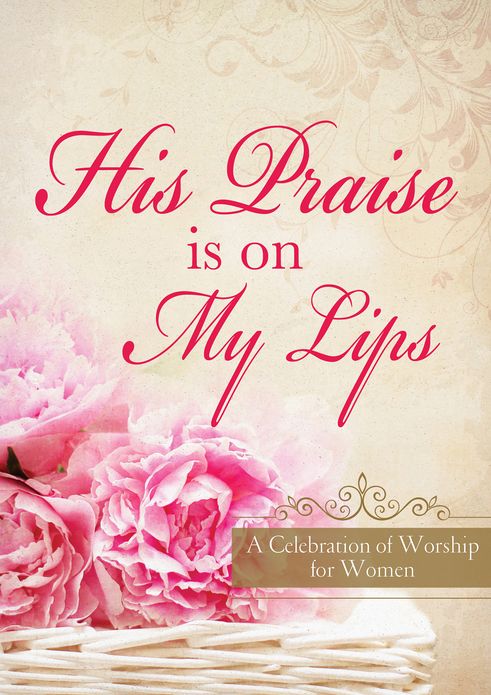 His Praise Is on My Lips: A Celebration of Worship for Women