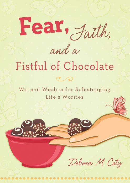 Fear, Faith, and a Fistful of Chocolate: Wit and Wisdom for Sidestepping Life's Worries