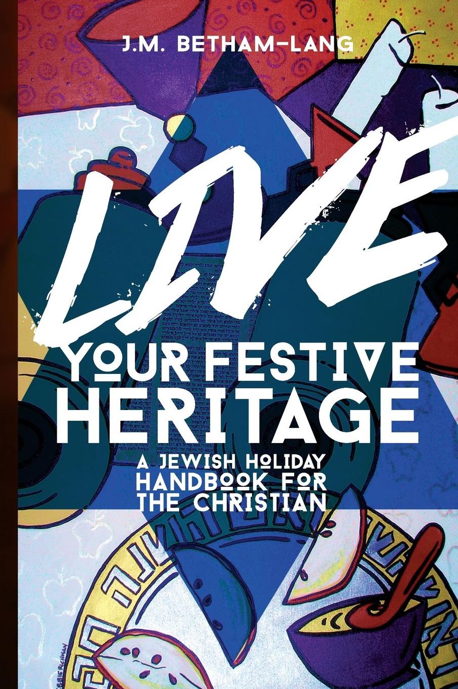 Live Your Festive Heritage: A Jewish Holiday Handbook for the Christian