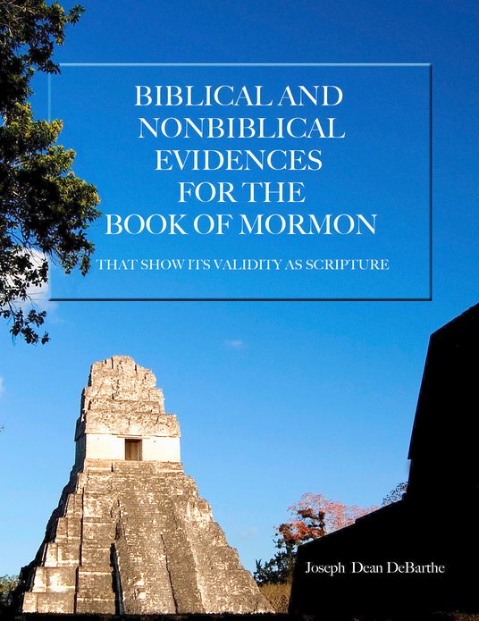 Biblical and Non-Biblical Evidences for the Book of Mormon: That Show its Validity as Scripture