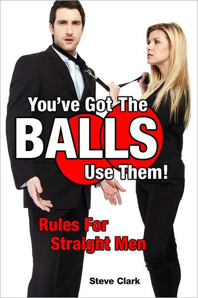 You've Got The Balls, Use Them!: Rules For Straight Men