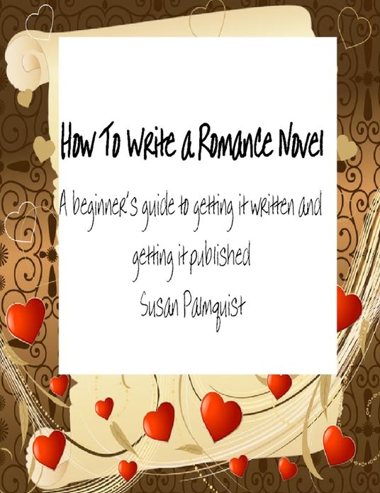 How To Write A Romance Novel: A Beginner's Guide To Getting It Written And Getting It Published