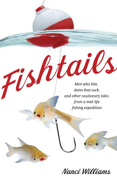 Fishtails: Men Who Bite, Dates That Suck, And Other Cautionary Tales From A Mid-Life Fishing Expedition