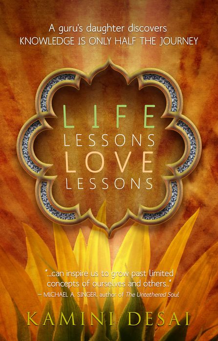 Life Lessons Love Lessons: A Guru's Daughter Discovers Knowledge is Only Half the Journey