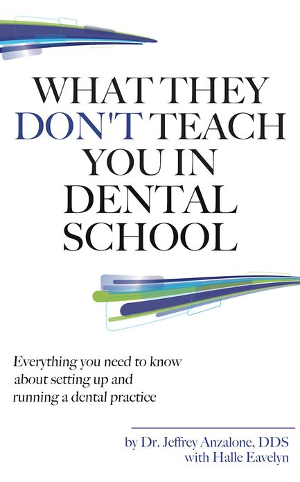 What They Don't Teach You In Dental School: Everything You Need To Know About Setting Up And Running A Dental Practice