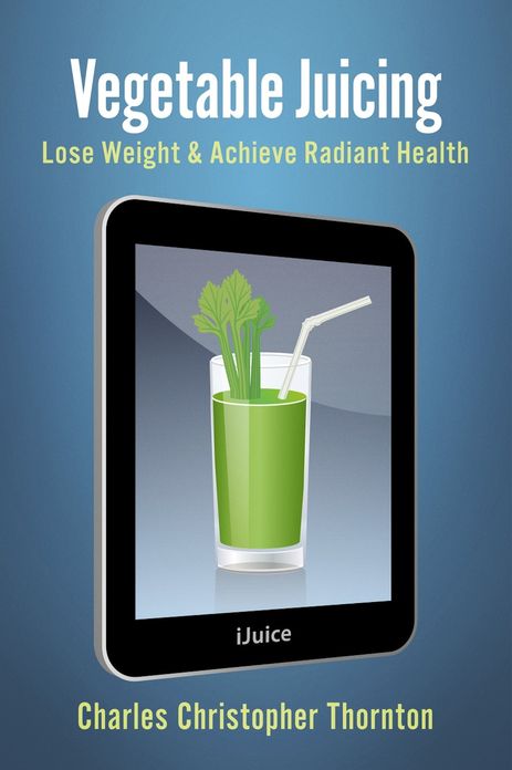 Vegetable Juicing: Lose Weight & Achieve Radiant Health