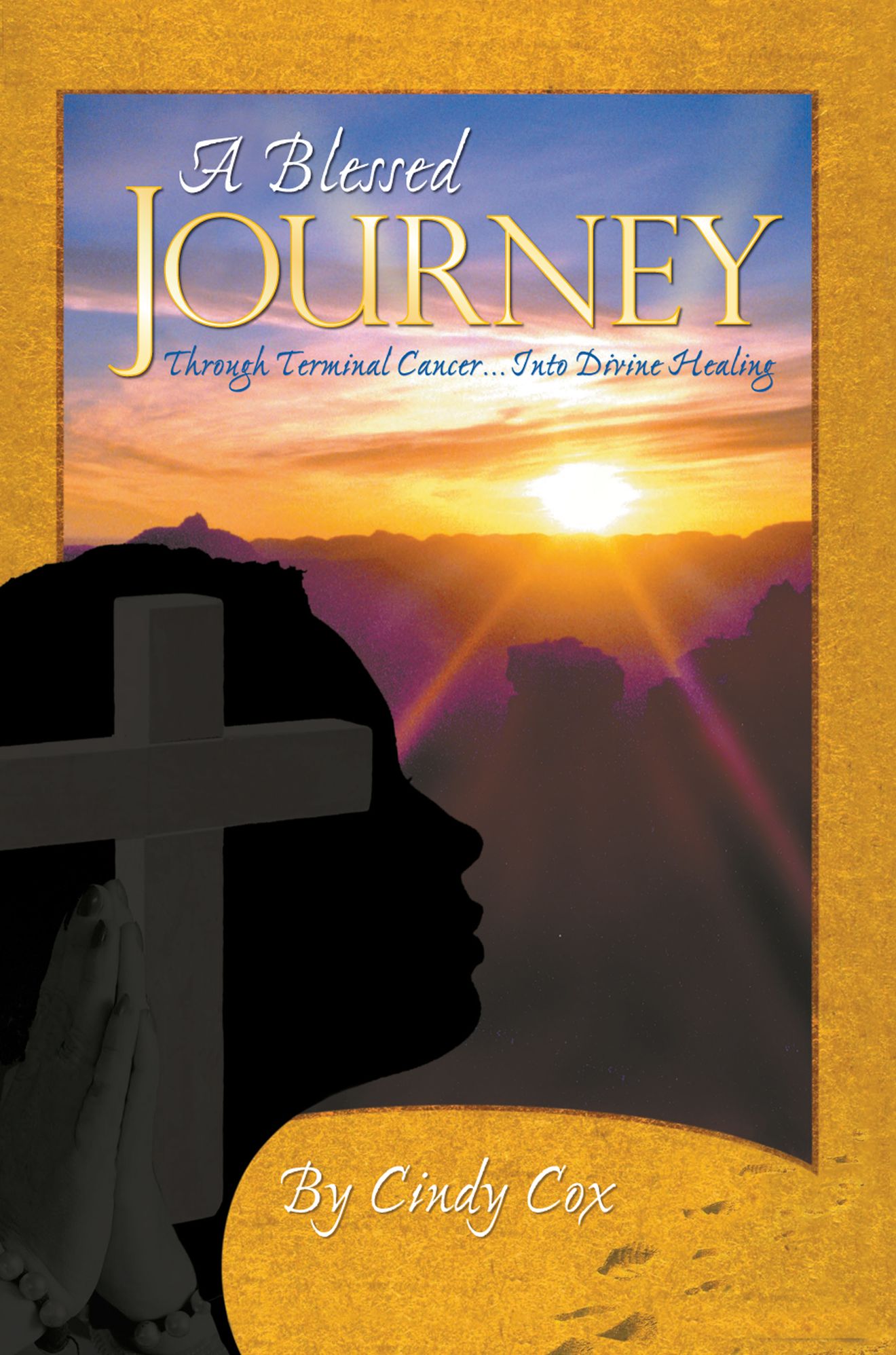A Blessed Journey: Through Terminal Cancer ... Into Divine Healing