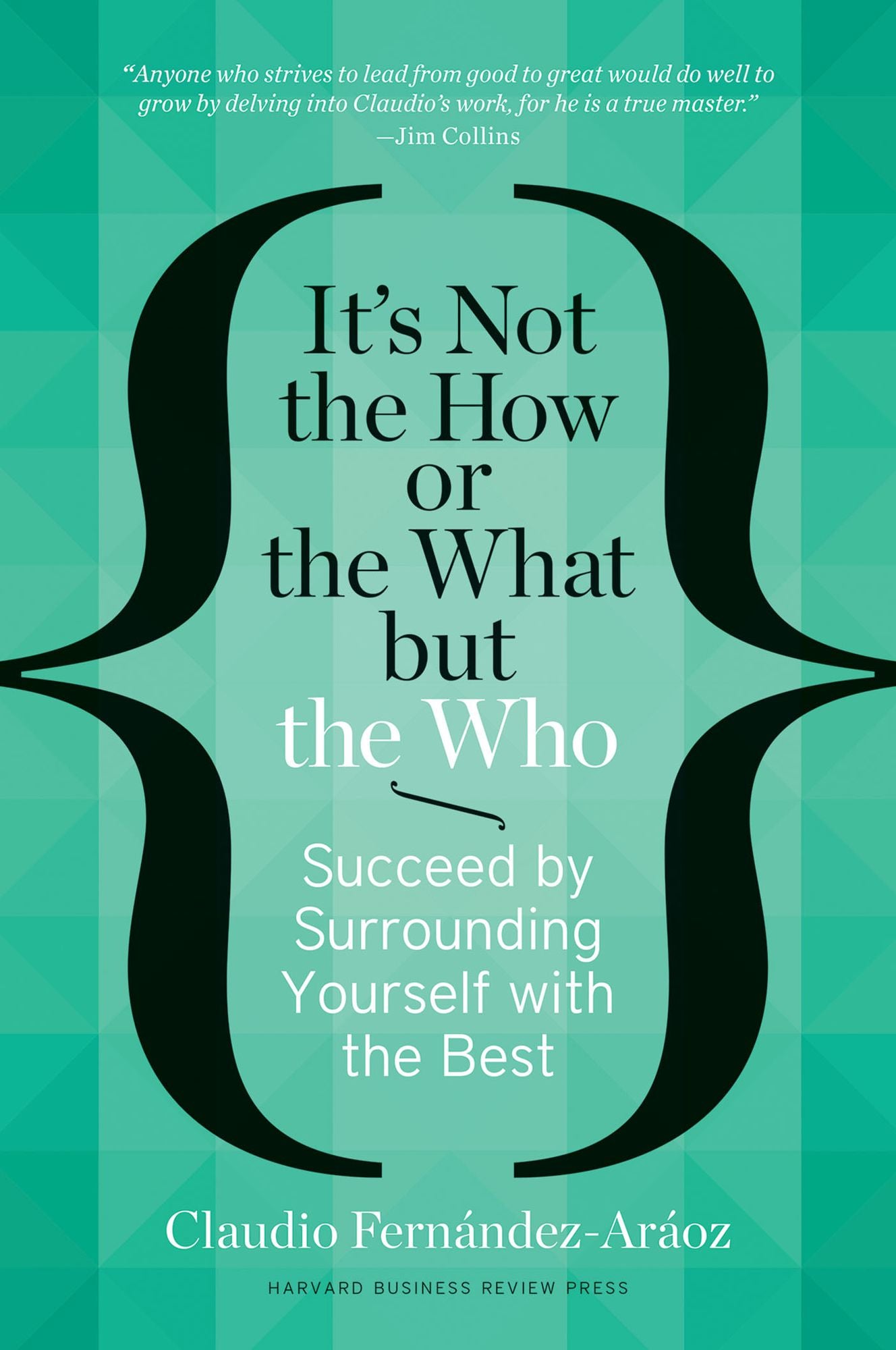 It's Not the How or the What but the Who: Succeed by Surrounding Yourself with the Best