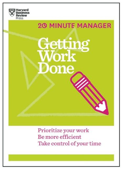 Getting Work Done : Prioritize Your Work, Be More Efficient, Take Control of Your Time