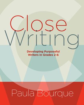 Close Writing: Developing Purposeful Writers in Grades 2-6