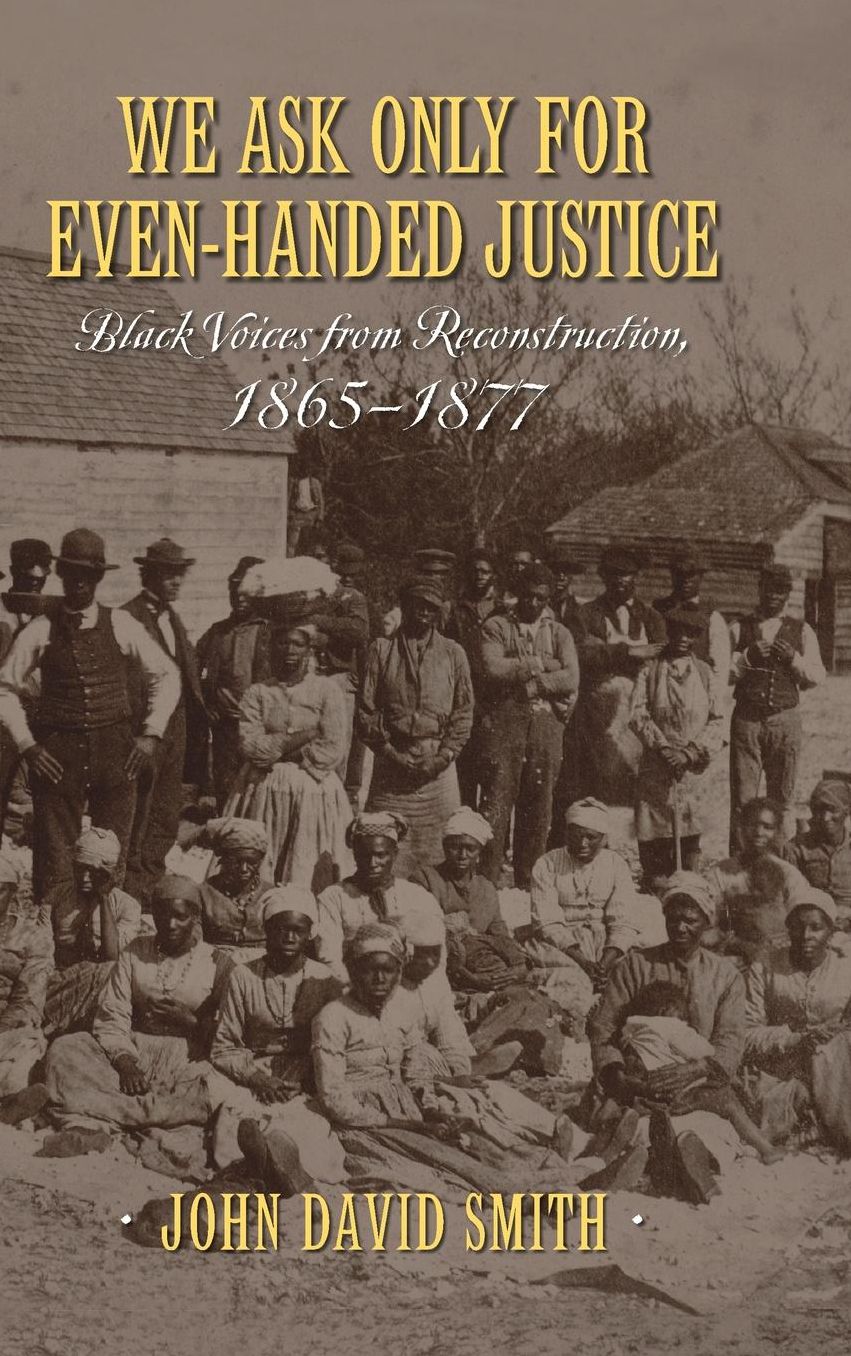 We Ask Only for Even-Handed Justice: Black Voices from Reconstruction, 1865-1877