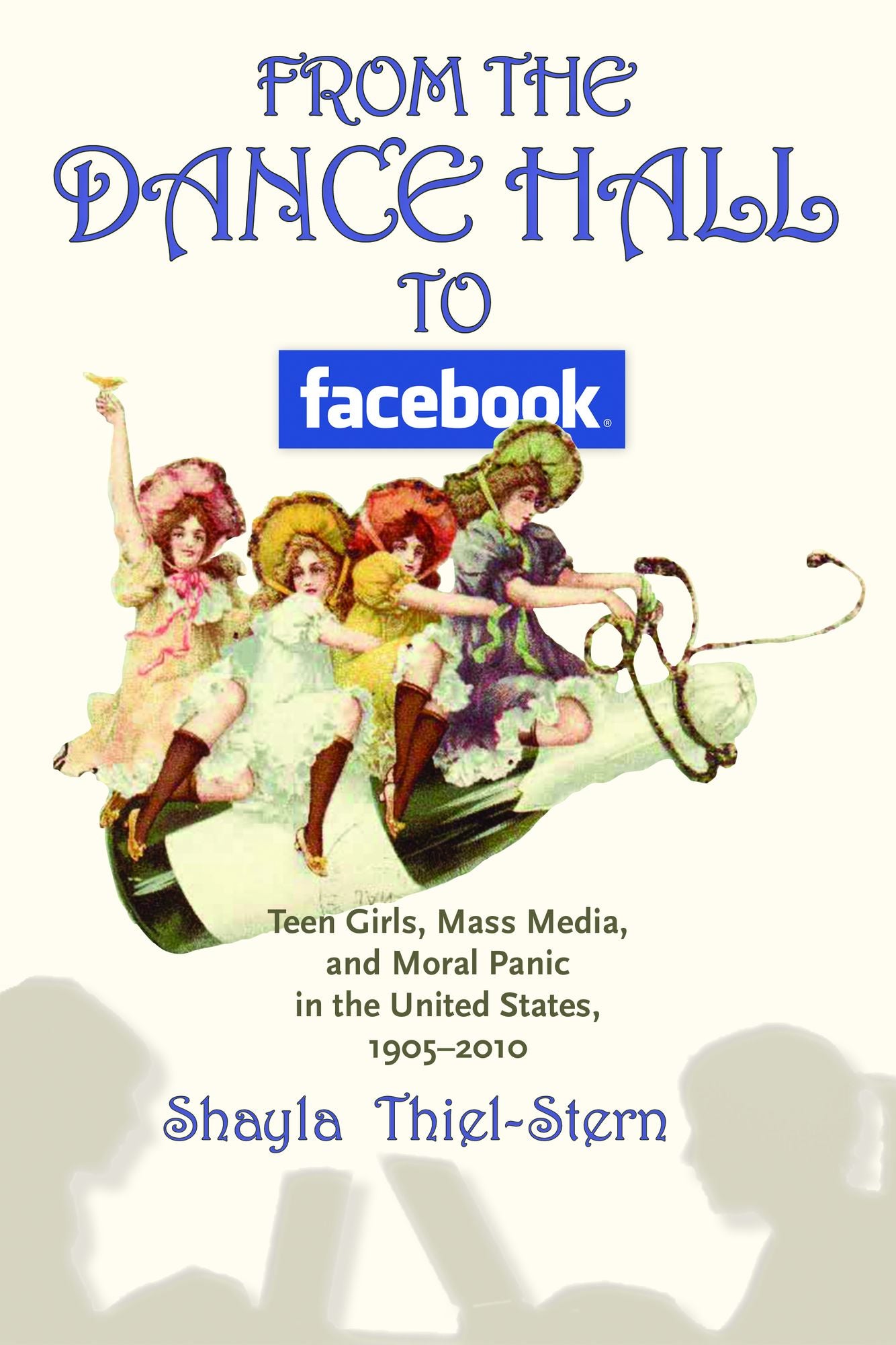 From the Dance Hall to Facebook : Teen Girls, Mass Media, and Moral Panic in the United States, 1905-2010