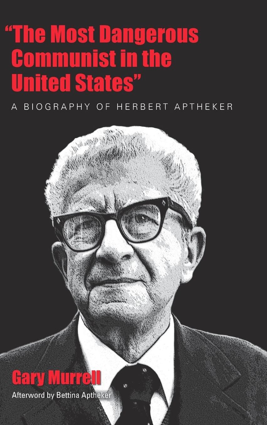 ''The Most Dangerous Communist in the United States'': A Biography of Herbert Aptheker