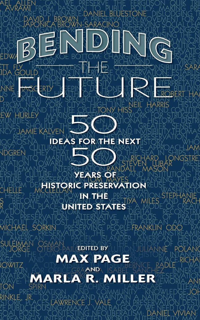 Bending the Future: Fifty Ideas for the Next Fifty Years of Historic Preservation in the United States
