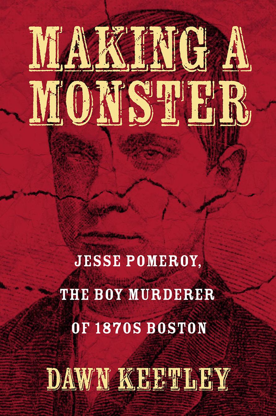 Making a Monster: Jesse Pomeroy, the Boy Murderer of 1870s Boston