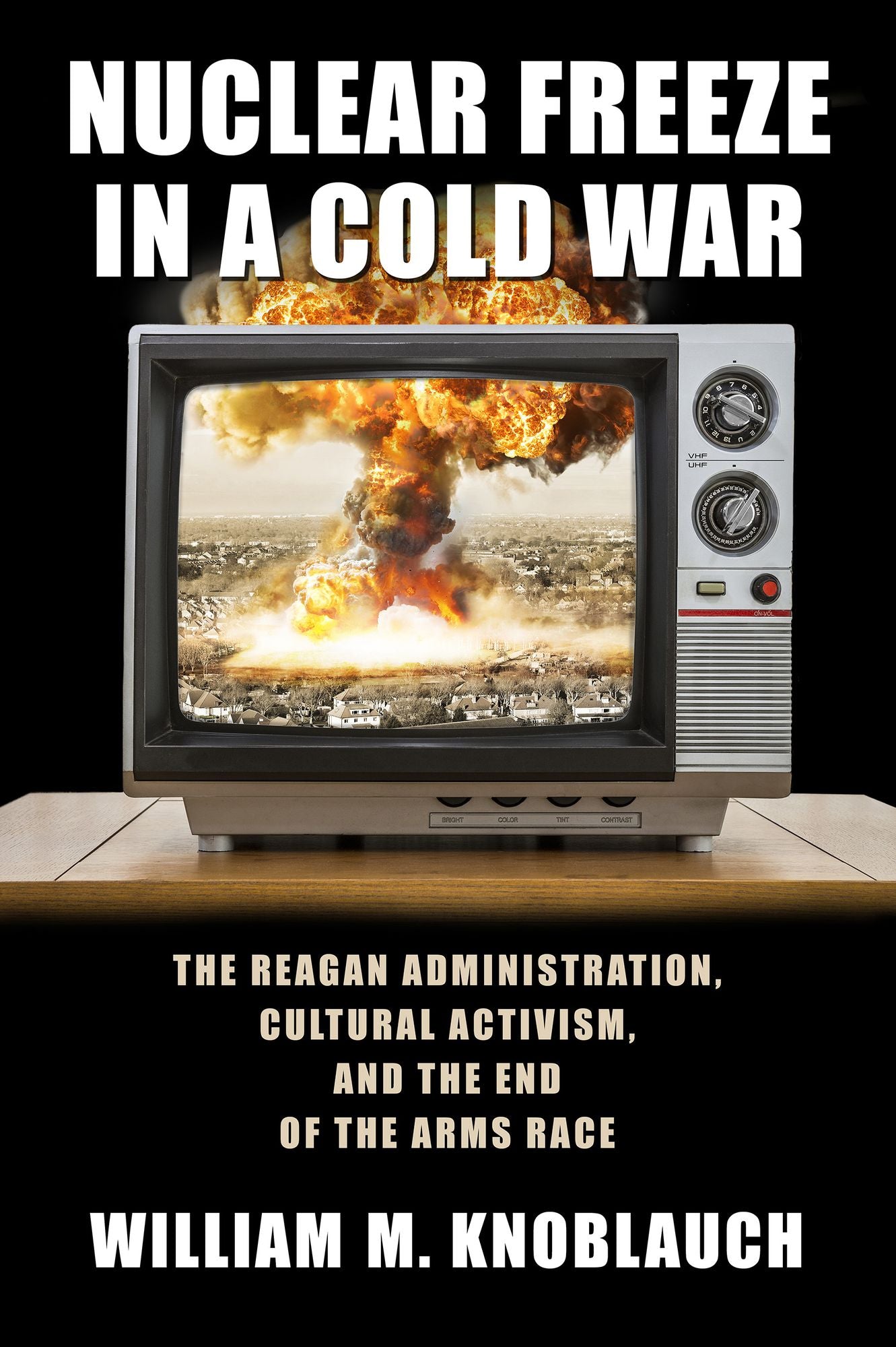 Nuclear Freeze in a Cold War: The Reagan Administration, Cultural Activism, and the End of the Arms Race