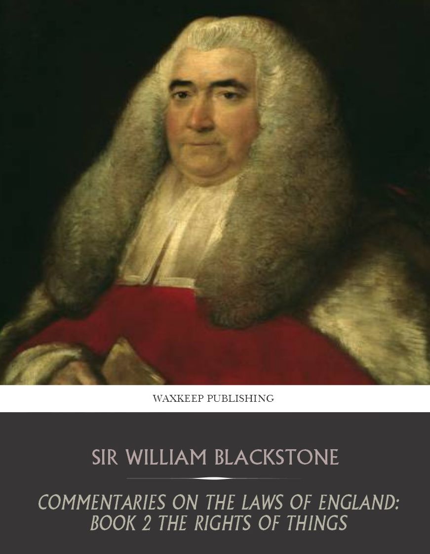 Commentaries on the Laws of England: Book 2 The Rights of Things