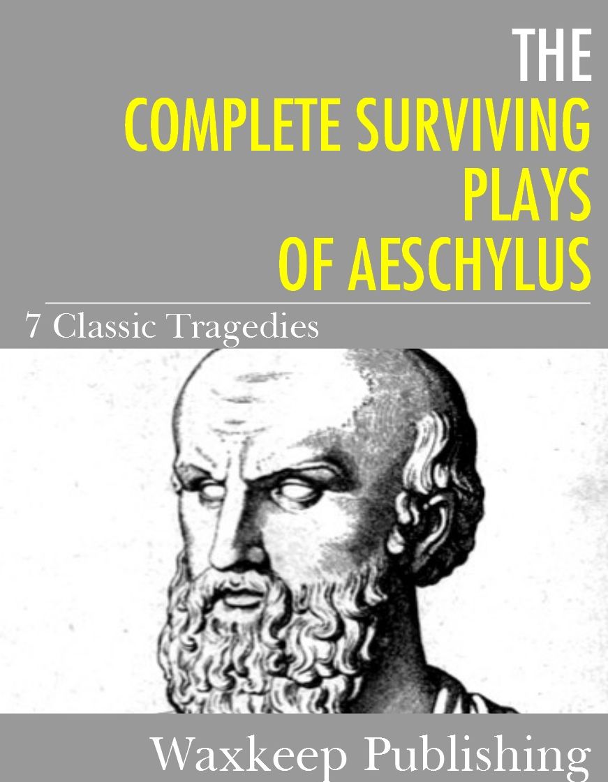 The Complete Surviving Plays of Aeschylus: 7 Classic Tragedies